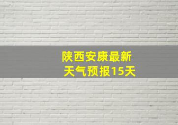 陕西安康最新天气预报15天