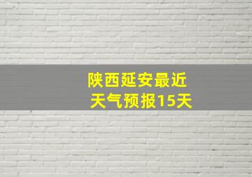 陕西延安最近天气预报15天