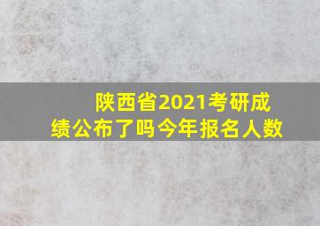 陕西省2021考研成绩公布了吗今年报名人数