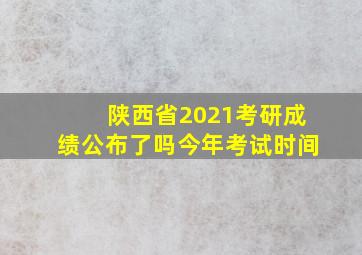 陕西省2021考研成绩公布了吗今年考试时间