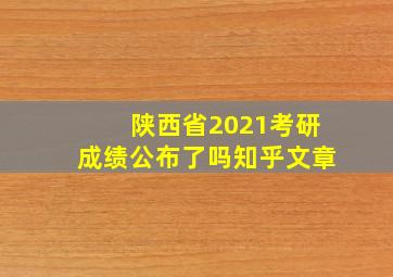 陕西省2021考研成绩公布了吗知乎文章