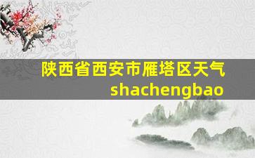 陕西省西安市雁塔区天气shachengbao