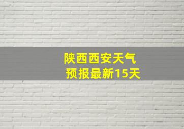 陕西西安天气预报最新15天