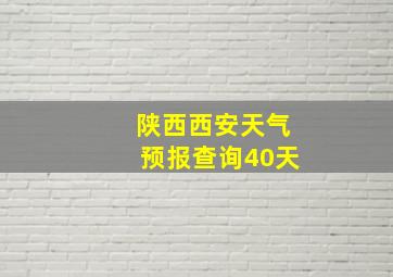 陕西西安天气预报查询40天