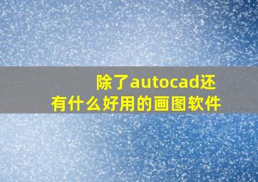 除了autocad还有什么好用的画图软件