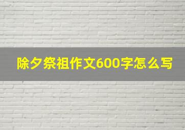 除夕祭祖作文600字怎么写