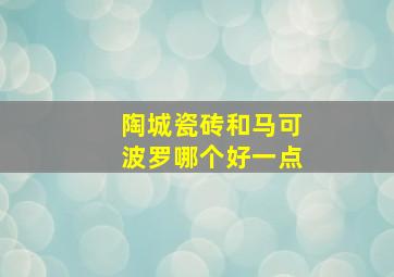 陶城瓷砖和马可波罗哪个好一点