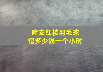 隆安红楼羽毛球馆多少钱一个小时