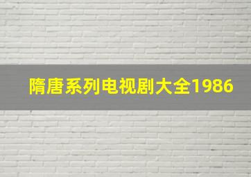 隋唐系列电视剧大全1986