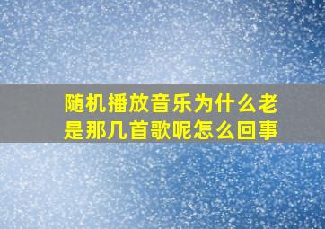 随机播放音乐为什么老是那几首歌呢怎么回事