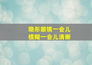 隐形眼镜一会儿模糊一会儿清晰