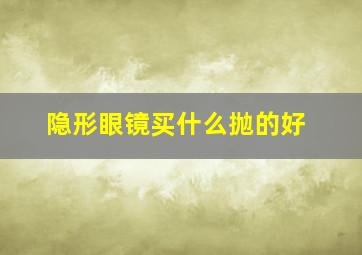 隐形眼镜买什么抛的好