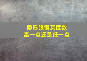 隐形眼镜买度数高一点还是低一点