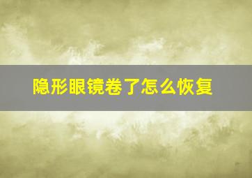 隐形眼镜卷了怎么恢复