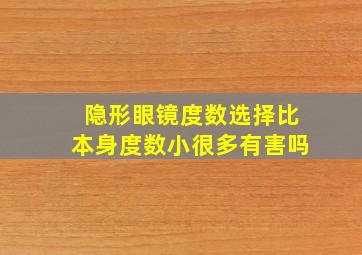 隐形眼镜度数选择比本身度数小很多有害吗