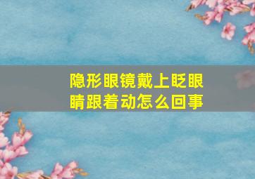 隐形眼镜戴上眨眼睛跟着动怎么回事