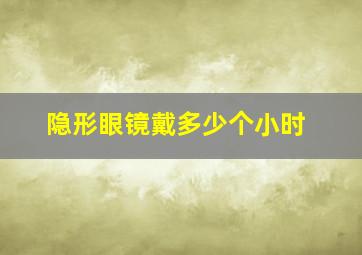 隐形眼镜戴多少个小时