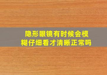 隐形眼镜有时候会模糊仔细看才清晰正常吗