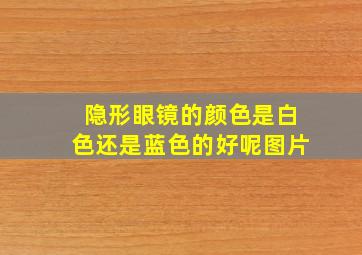 隐形眼镜的颜色是白色还是蓝色的好呢图片