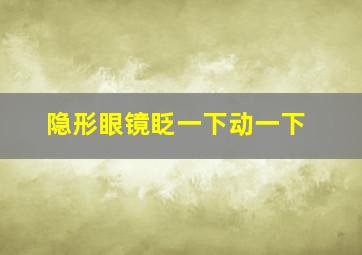 隐形眼镜眨一下动一下