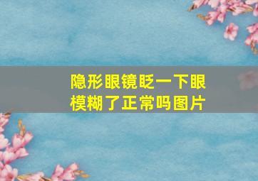 隐形眼镜眨一下眼模糊了正常吗图片