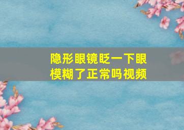 隐形眼镜眨一下眼模糊了正常吗视频