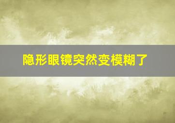 隐形眼镜突然变模糊了