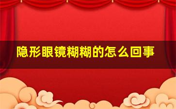 隐形眼镜糊糊的怎么回事