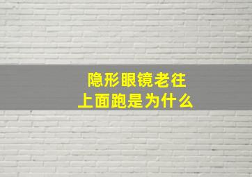 隐形眼镜老往上面跑是为什么