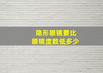 隐形眼镜要比眼镜度数低多少