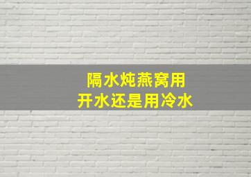 隔水炖燕窝用开水还是用冷水