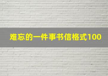 难忘的一件事书信格式100