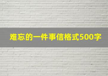 难忘的一件事信格式500字