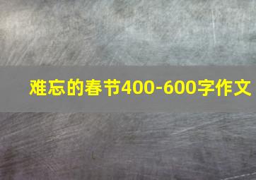 难忘的春节400-600字作文