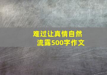 难过让真情自然流露500字作文