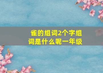 雀的组词2个字组词是什么呢一年级