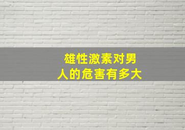 雄性激素对男人的危害有多大