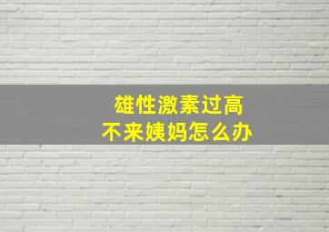 雄性激素过高不来姨妈怎么办