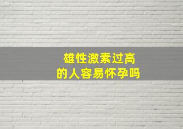 雄性激素过高的人容易怀孕吗