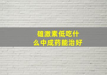 雄激素低吃什么中成药能治好