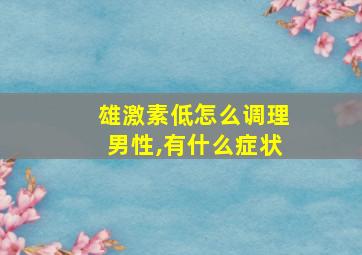 雄激素低怎么调理男性,有什么症状