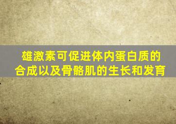 雄激素可促进体内蛋白质的合成以及骨骼肌的生长和发育