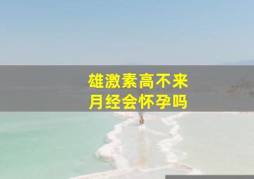 雄激素高不来月经会怀孕吗