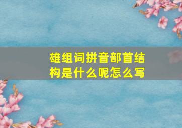 雄组词拼音部首结构是什么呢怎么写