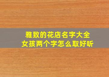 雅致的花店名字大全女孩两个字怎么取好听