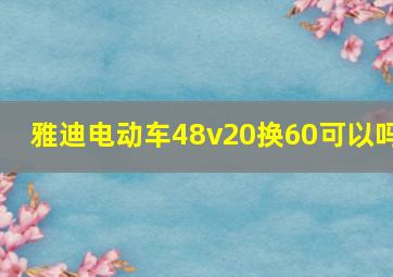 雅迪电动车48v20换60可以吗