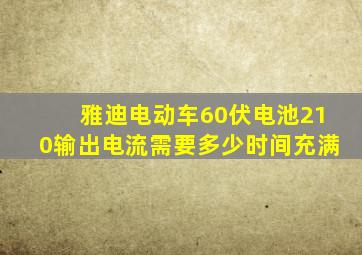 雅迪电动车60伏电池210输出电流需要多少时间充满