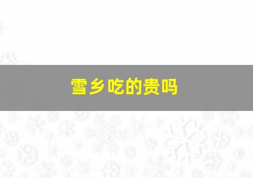 雪乡吃的贵吗