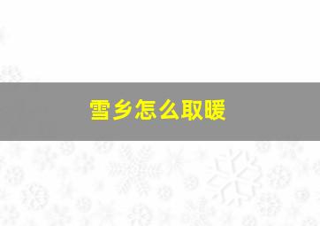 雪乡怎么取暖