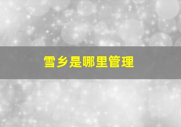 雪乡是哪里管理